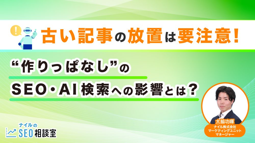 古い記事の放置は要注意！“作りっぱなし”のSEO・AI検索への影響とは？