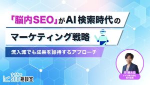「脳内SEO」がAI検索時代のマーケティング戦略――流入減でも成果を維持するアプローチ