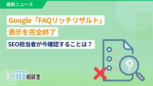 Google「FAQリッチリザルト」表示を完全終了――SEO担当者が今確認することは？