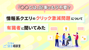 「○○とは」記事はもう不要？情報系クエリのクリック激減問題を有識者に聞いてみた
