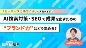 AI検索対策・SEOで成果を出すための“ブランド力”はどう高める？――「カーリースカルモくん」の実例から学ぶ